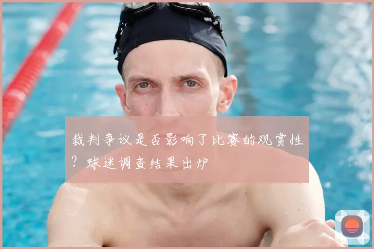 裁判争议是否影响了比赛的观赏性？球迷调查结果出炉