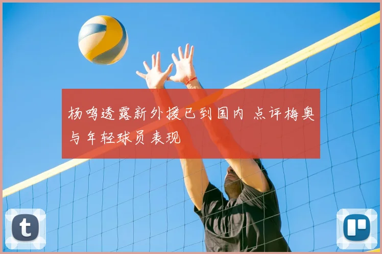 杨鸣透露新外援已到国内 点评梅奥与年轻球员表现