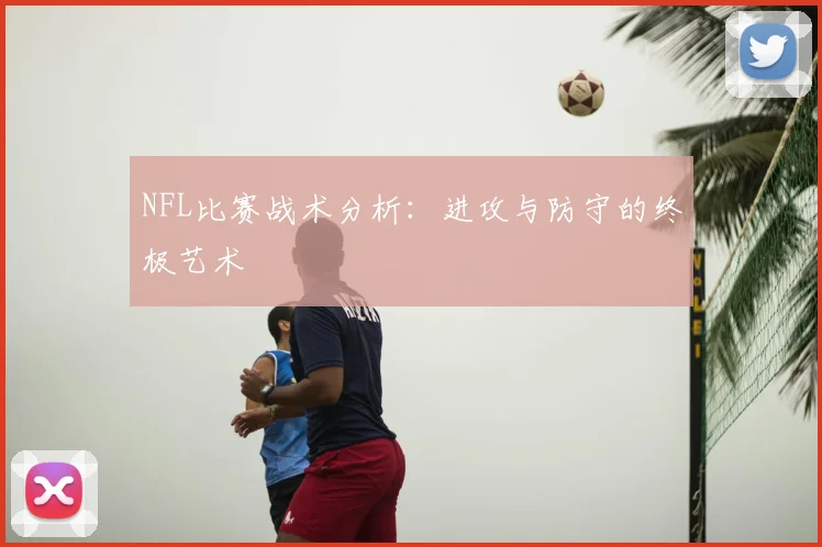 NFL比赛战术分析:进攻与防守的终极艺术