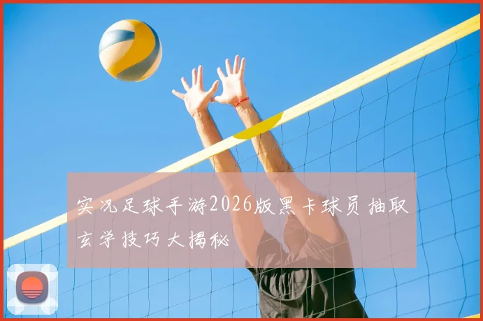 实况足球手游2026版黑卡球员抽取玄学技巧大揭秘