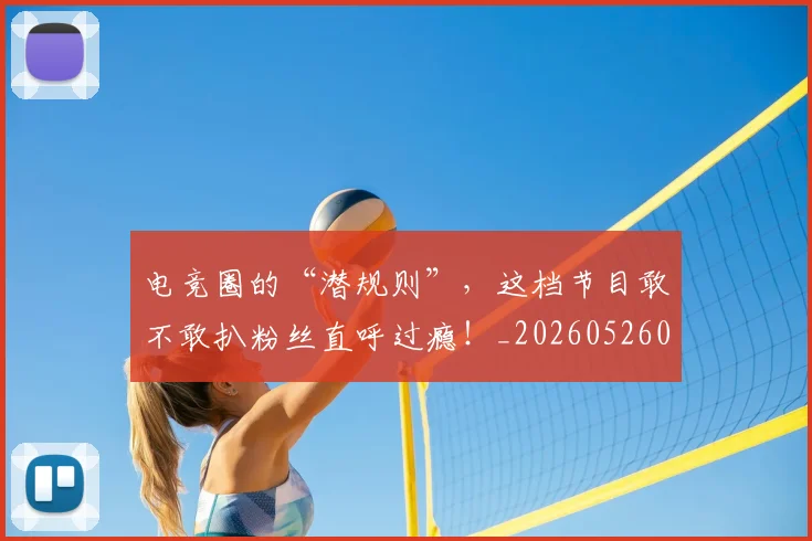 电竞圈的“潜规则”，这档节目敢不敢扒粉丝直呼过瘾！_20260526085735