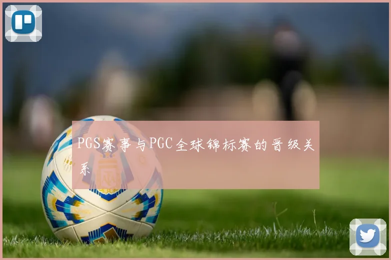PGS赛事与PGC全球锦标赛的晋级关系