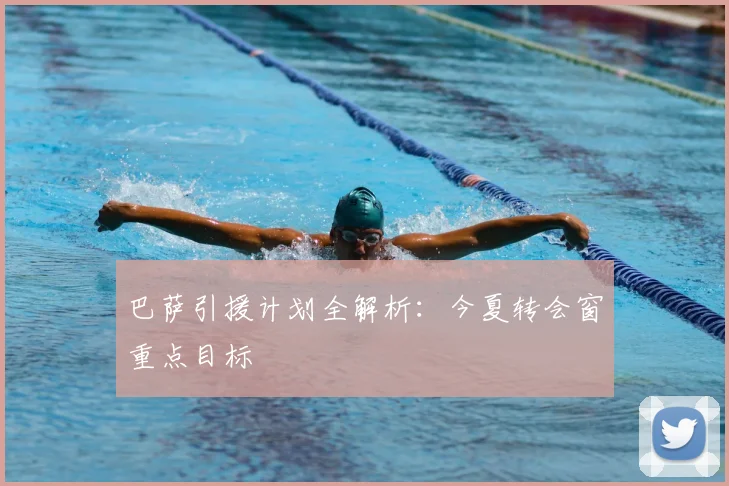 巴萨引援计划全解析：今夏转会窗重点目标