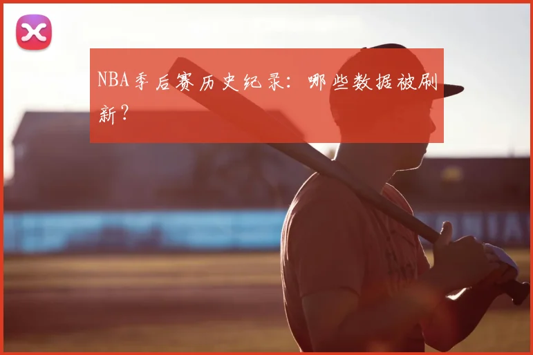 NBA季后赛历史纪录：哪些数据被刷新？