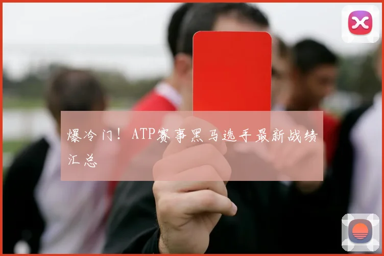 爆冷门！ATP赛事黑马选手最新战绩汇总