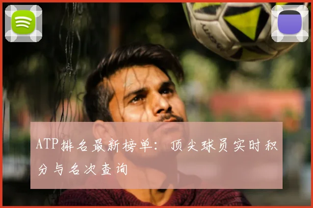 ATP排名最新榜单：顶尖球员实时积分与名次查询