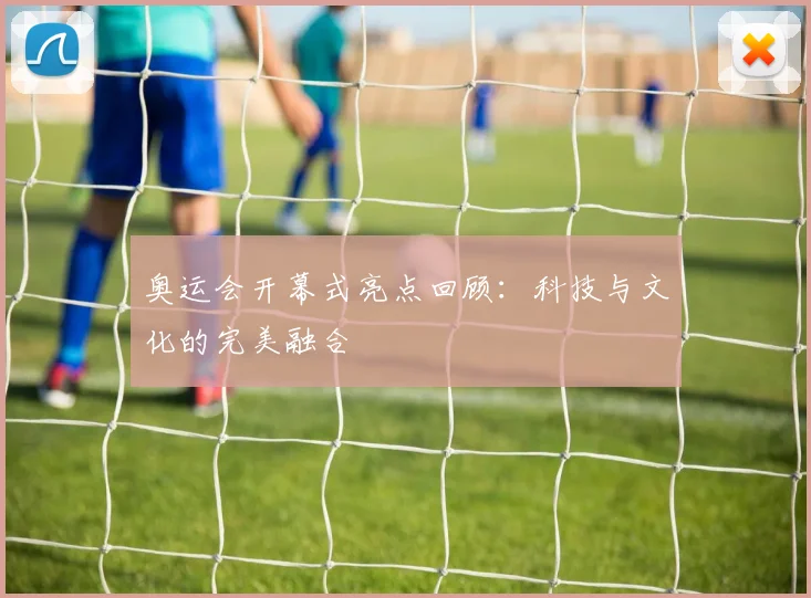 奥运会开幕式亮点回顾：科技与文化的完美融合