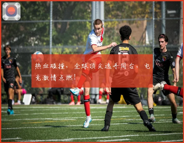 热血碰撞,全球顶尖选手同台,电竞激情点燃!