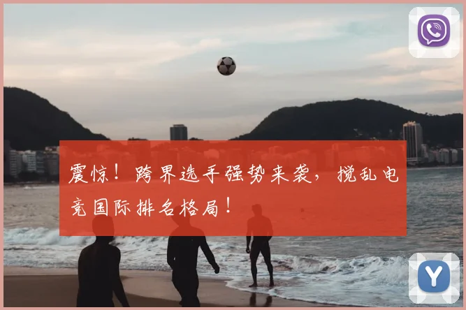 震惊!跨界选手强势来袭,搅乱电竞国际排名格局!