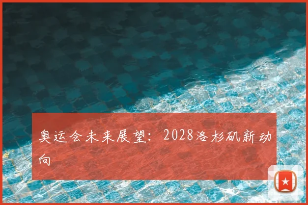 奥运会未来展望：2028洛杉矶新动向