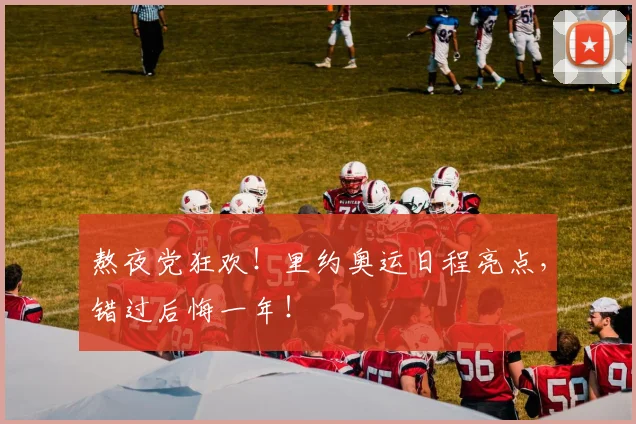 熬夜党狂欢！里约奥运日程亮点，错过后悔一年！