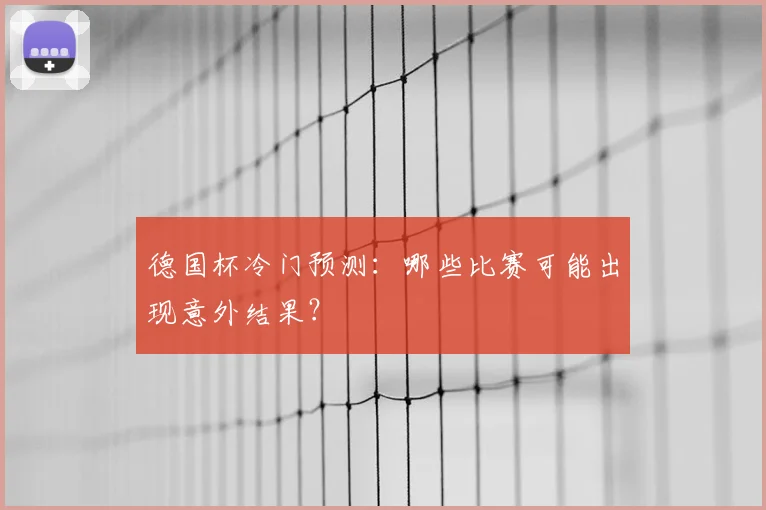 德国杯冷门预测：哪些比赛可能出现意外结果？