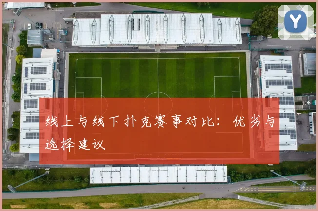 线上与线下扑克赛事对比:优劣与选择建议