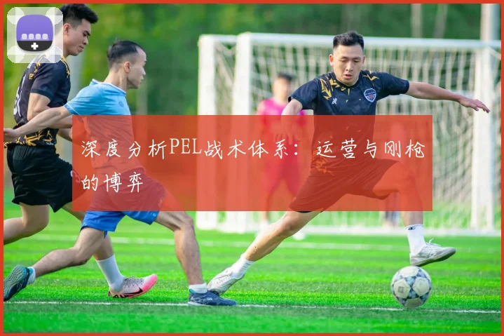 深度分析PEL战术体系：运营与刚枪的博弈