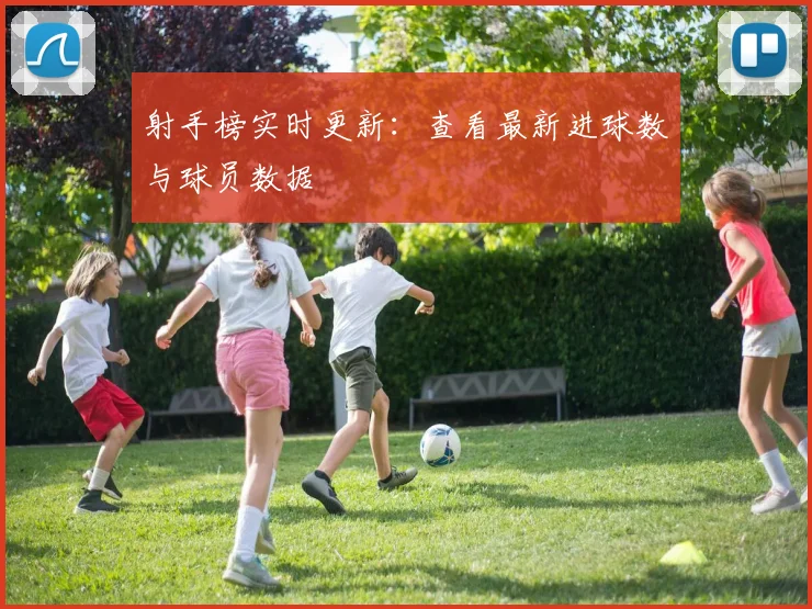 射手榜实时更新:查看最新进球数与球员数据