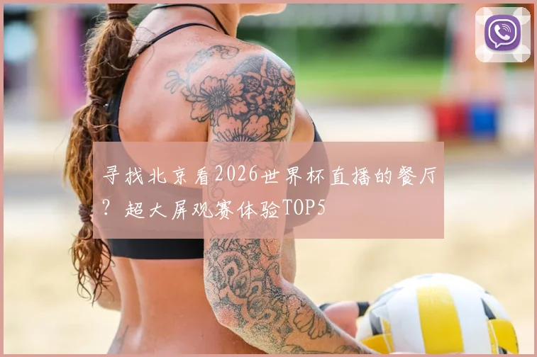 寻找北京看2026世界杯直播的餐厅？超大屏观赛体验TOP5