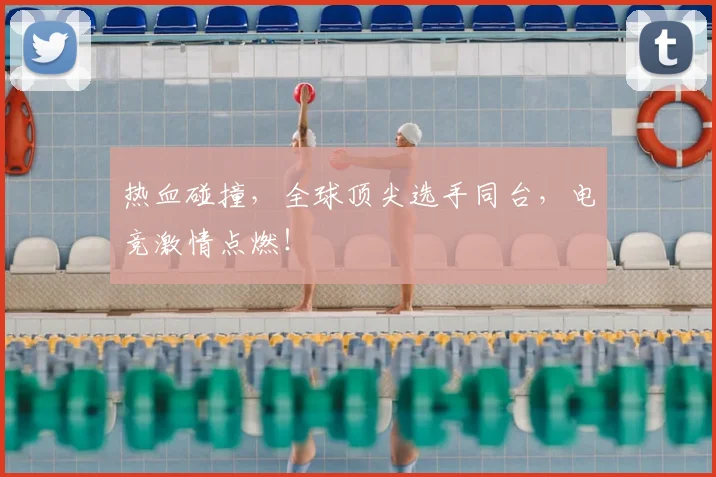 热血碰撞,全球顶尖选手同台,电竞激情点燃!