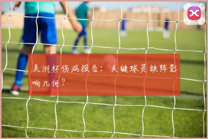 美洲杯伤病报告:关键球员缺阵影响几何?