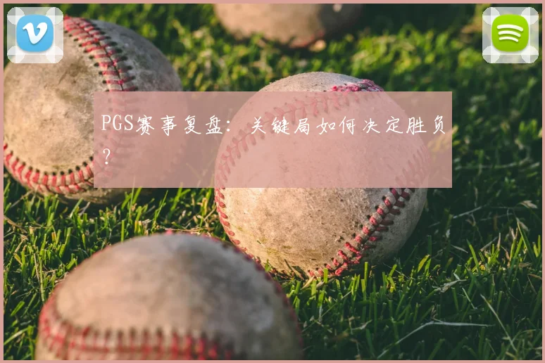 PGS赛事复盘：关键局如何决定胜负？
