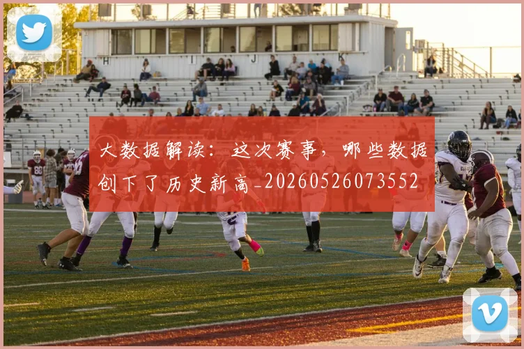 大数据解读:这次赛事,哪些数据创下了历史新高_20260526073552