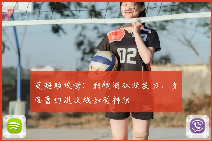 英超助攻榜：利物浦双核发力，克洛普的进攻线如有神助