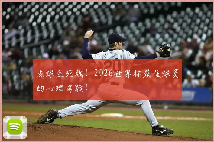 点球生死线！2026世界杯最佳球员的心理考验！
