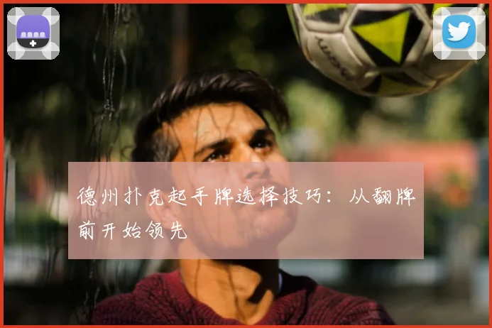 德州扑克起手牌选择技巧：从翻牌前开始领先