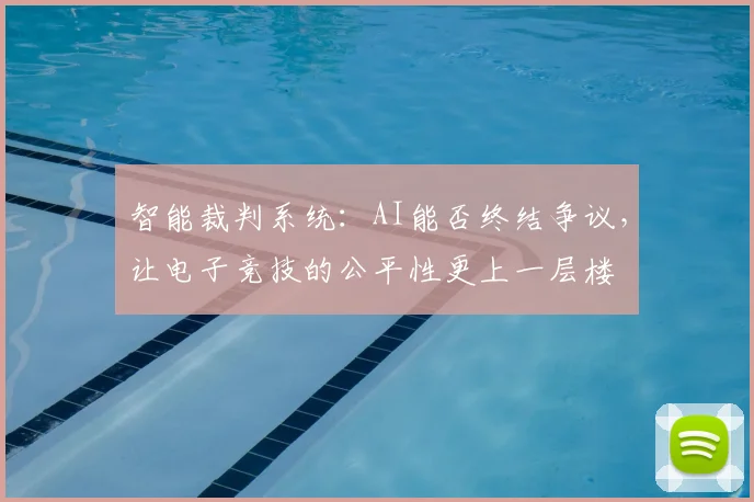 智能裁判系统：AI能否终结争议，让电子竞技的公平性更上一层楼