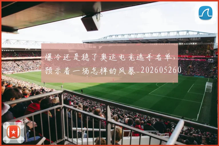 爆冷还是稳了奥运电竞选手名单，预示着一场怎样的风暴_20260526085304