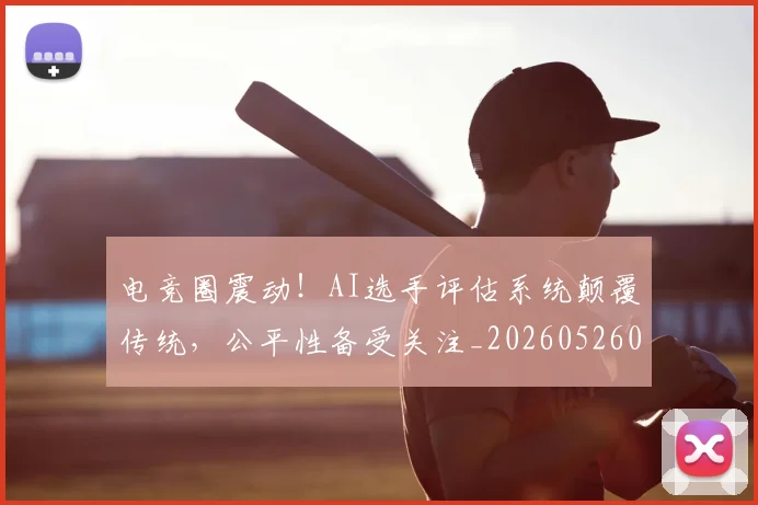 电竞圈震动！AI选手评估系统颠覆传统，公平性备受关注_20260526085738