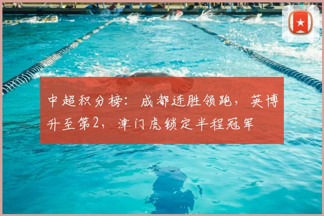中超积分榜:成都连胜领跑,英博升至第2,津门虎锁定半程冠军