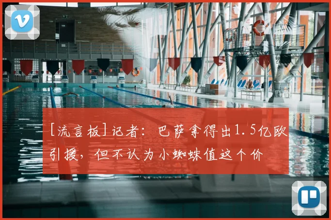 [流言板]记者：巴萨拿得出1.5亿欧引援，但不认为小蜘蛛值这个价