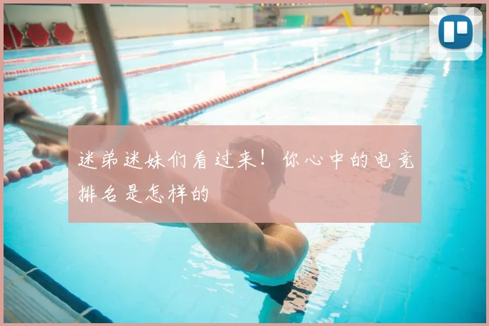迷弟迷妹们看过来！你心中的电竞排名是怎样的