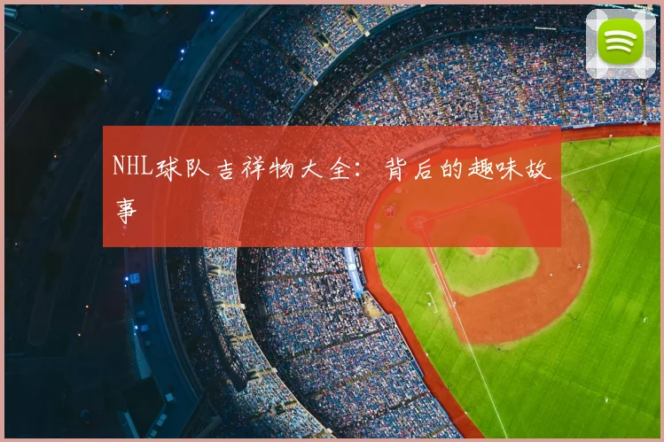 NHL球队吉祥物大全:背后的趣味故事