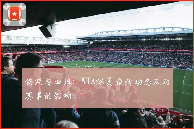 伤病与回归:WTA球员最新动态及对赛事的影响