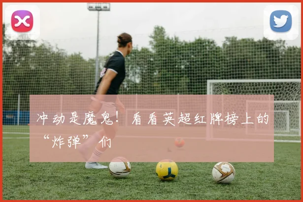 冲动是魔鬼!看看英超红牌榜上的“炸弹”们