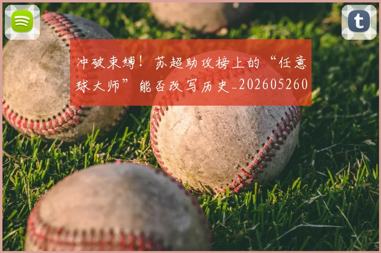 冲破束缚!苏超助攻榜上的“任意球大师”能否改写历史_20260526073116