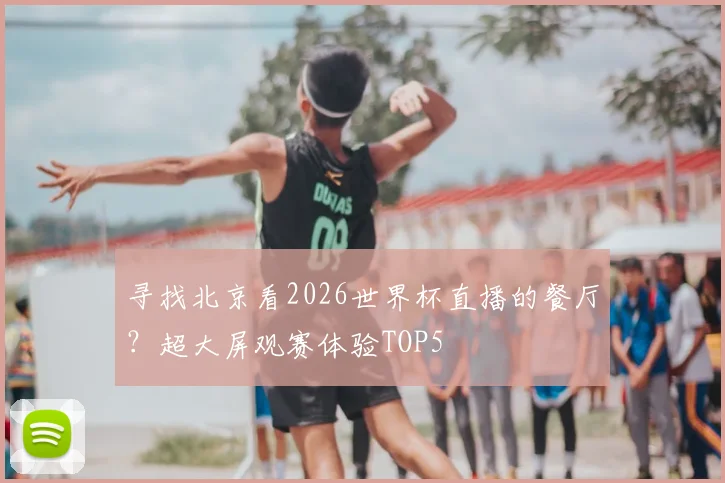 寻找北京看2026世界杯直播的餐厅？超大屏观赛体验TOP5
