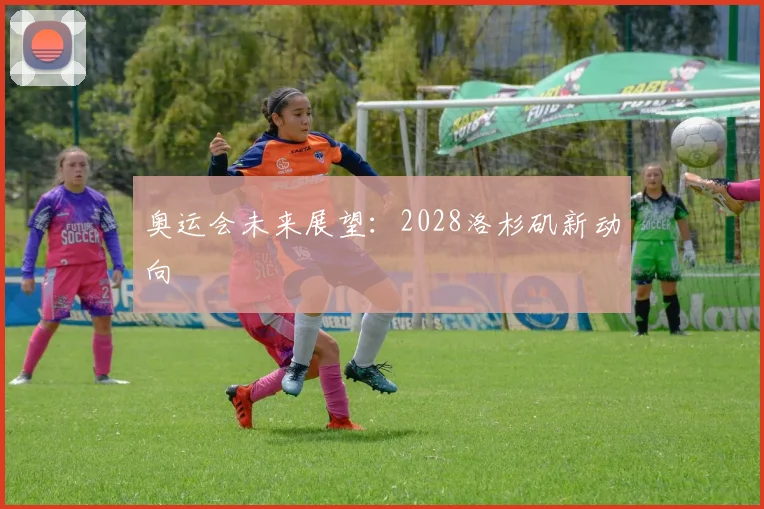 奥运会未来展望：2028洛杉矶新动向