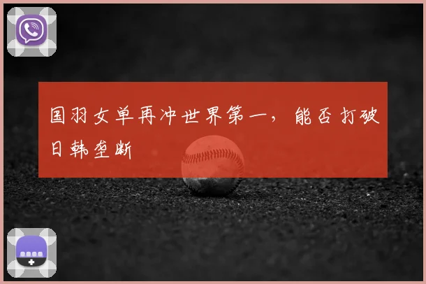 国羽女单再冲世界第一，能否打破日韩垄断