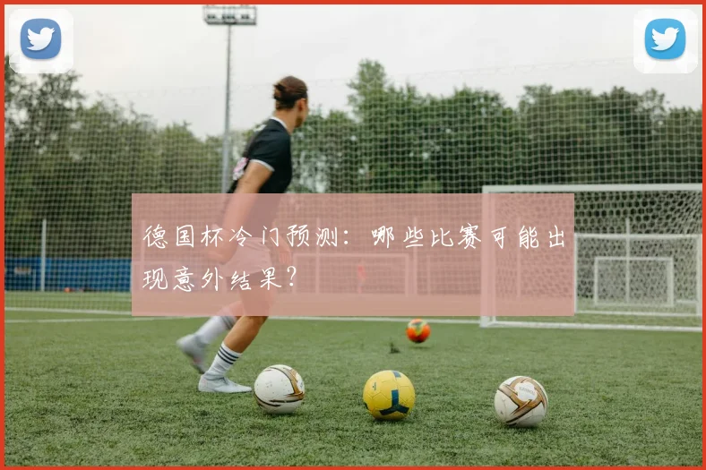 德国杯冷门预测：哪些比赛可能出现意外结果？