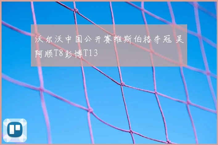 沃尔沃中国公开赛维斯伯格夺冠 吴阿顺T8彭博T13