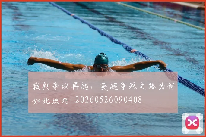 裁判争议再起,英超争冠之路为何如此坎坷_20260526090408