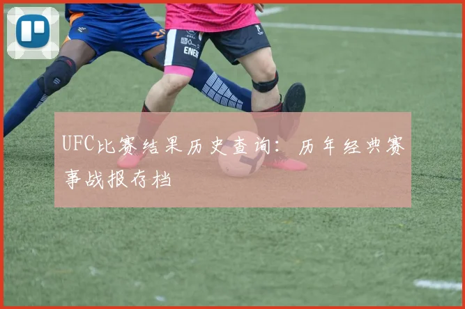 UFC比赛结果历史查询:历年经典赛事战报存档