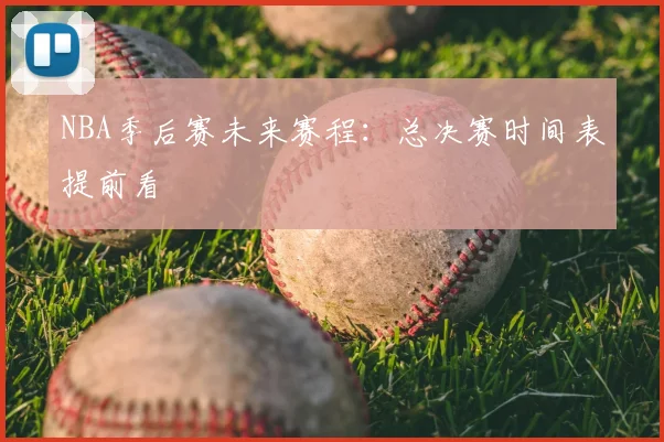 NBA季后赛未来赛程：总决赛时间表提前看