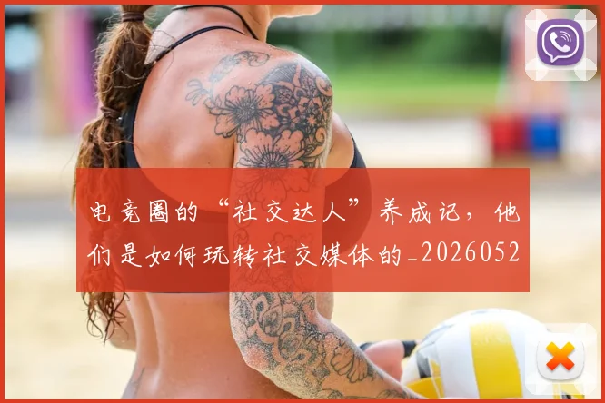 电竞圈的“社交达人”养成记，他们是如何玩转社交媒体的_20260526085735