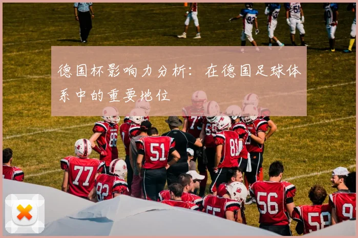 德国杯影响力分析:在德国足球体系中的重要地位