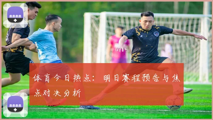 体育今日热点:明日赛程预告与焦点对决分析