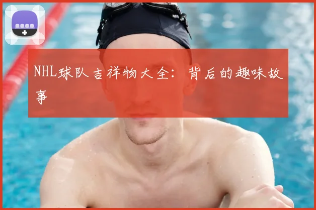 NHL球队吉祥物大全：背后的趣味故事