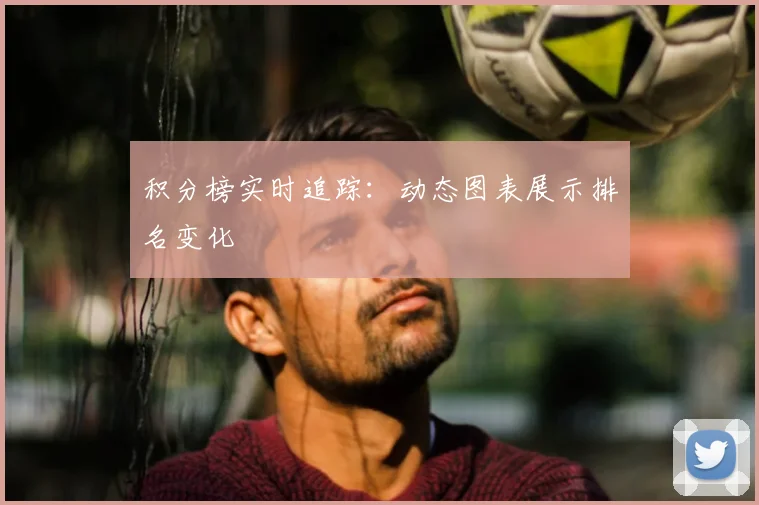 积分榜实时追踪：动态图表展示排名变化